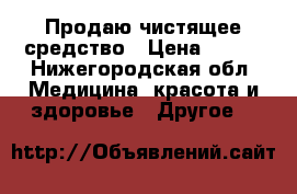 Продаю чистящее средство › Цена ­ 535 - Нижегородская обл. Медицина, красота и здоровье » Другое   